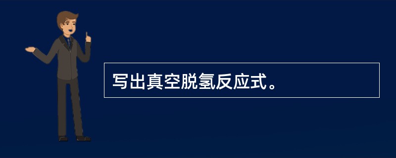 写出真空脱氢反应式。