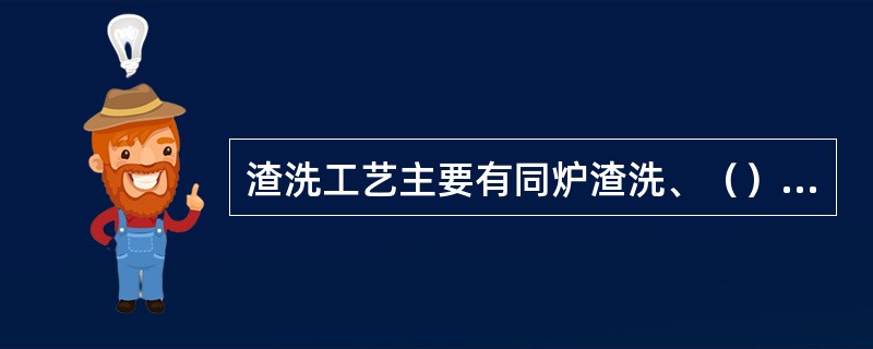 渣洗工艺主要有同炉渣洗、（）、混合炼钢的三种方式。