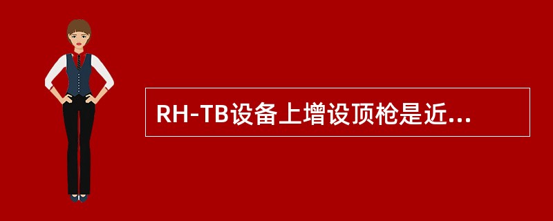 RH-TB设备上增设顶枪是近十多年来RH功能扩展方面的重大进步，通过顶枪吹氧可以