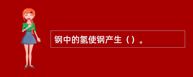 钢中的氢使钢产生（）。