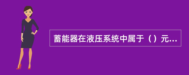 蓄能器在液压系统中属于（）元件。