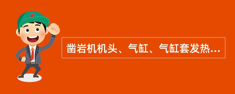 凿岩机机头、气缸、气缸套发热产生的原因（）。