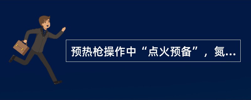 预热枪操作中“点火预备”，氮气吹扫（）秒后自动关闭。