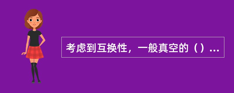 考虑到互换性，一般真空的（）和（）内径相同。