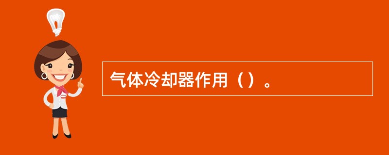 气体冷却器作用（）。