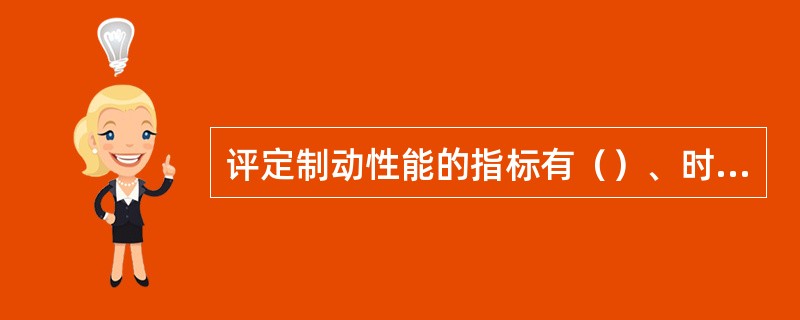 评定制动性能的指标有（）、时间、制动能力和稳定性。