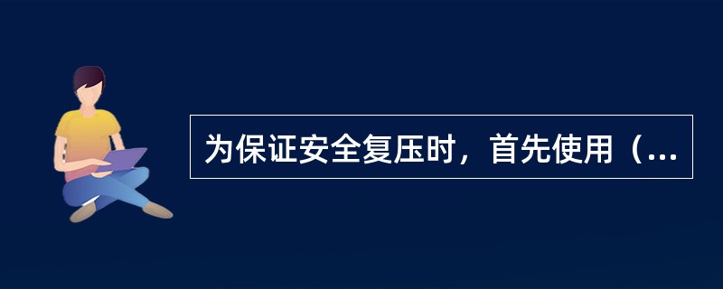 为保证安全复压时，首先使用（）复压。