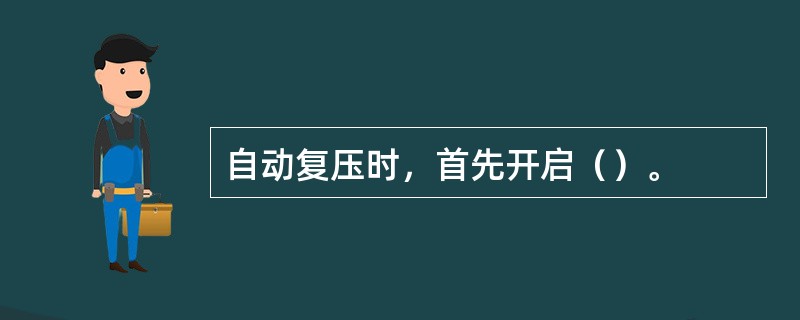 自动复压时，首先开启（）。