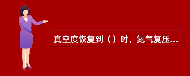 真空度恢复到（）时，氮气复压阀关闭，空气复压阀单独工作，到大气压。