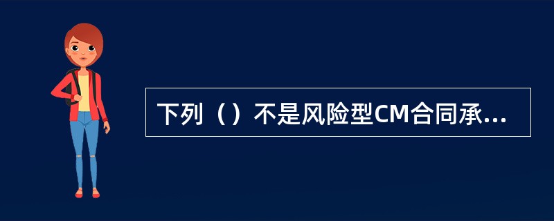 下列（）不是风险型CM合同承包商的酬金约定方式。