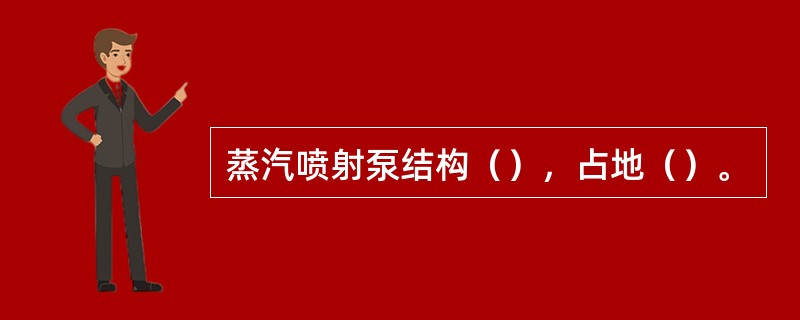 蒸汽喷射泵结构（），占地（）。