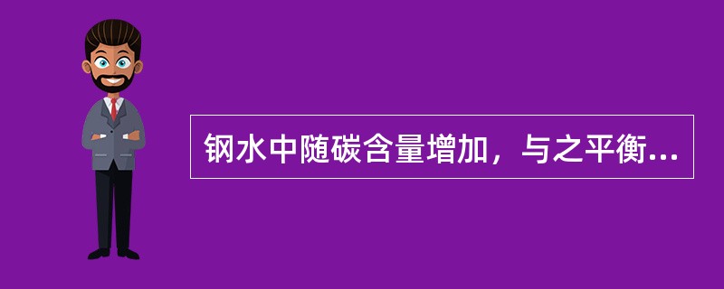 钢水中随碳含量增加，与之平衡的氧含量就会降低。
