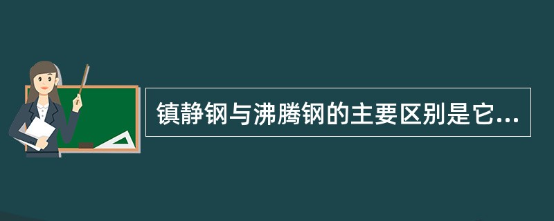 镇静钢与沸腾钢的主要区别是它们的脱氧工艺不同。