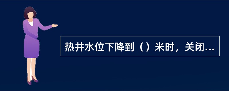 热井水位下降到（）米时，关闭备用泵。