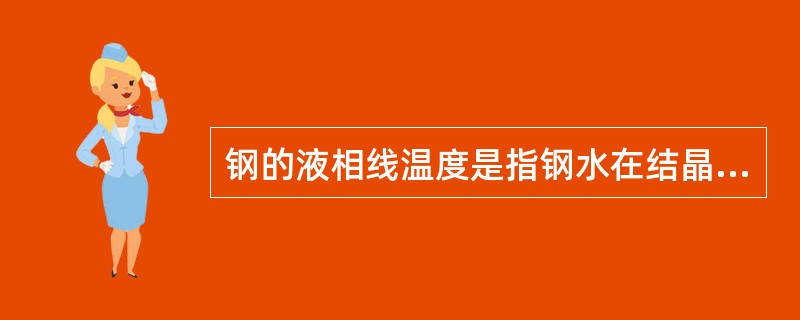 钢的液相线温度是指钢水在结晶器中的温度。