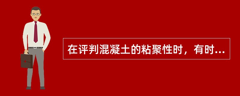 在评判混凝土的粘聚性时，有时采用（）这一名词.