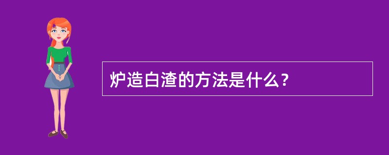 炉造白渣的方法是什么？