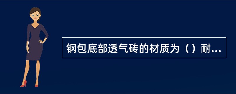 钢包底部透气砖的材质为（）耐火材料。