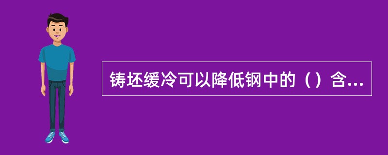 铸坯缓冷可以降低钢中的（）含量。