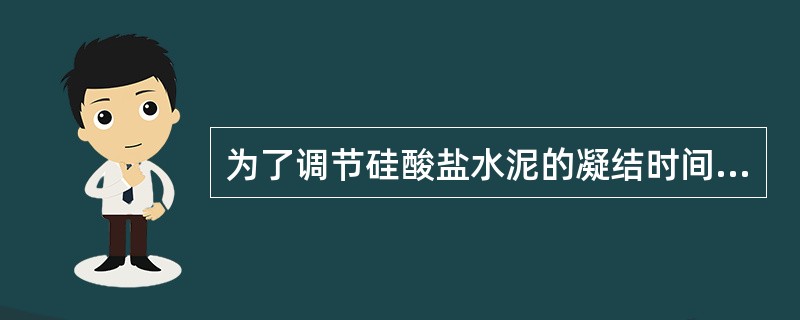 为了调节硅酸盐水泥的凝结时间，常掺入适量的（）。