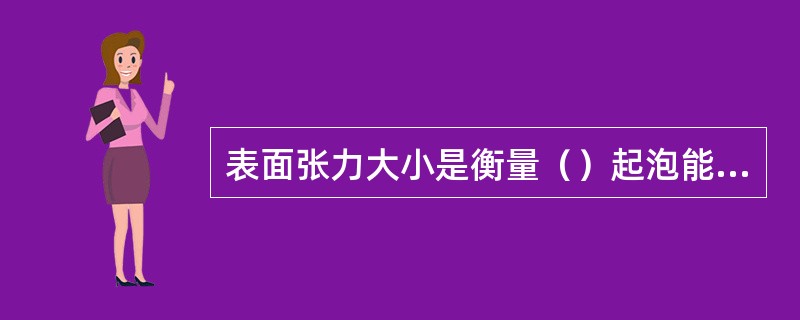 表面张力大小是衡量（）起泡能力的主要指标。