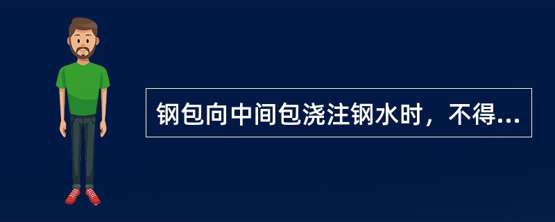 钢包向中间包浇注钢水时，不得下渣。