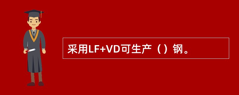 采用LF+VD可生产（）钢。