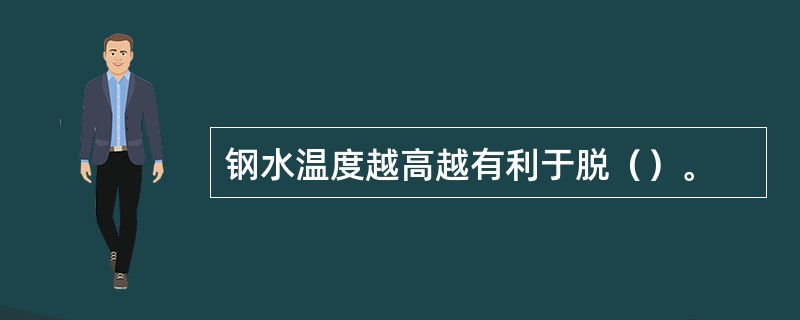 钢水温度越高越有利于脱（）。