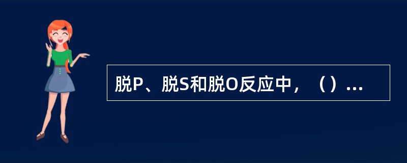 脱P、脱S和脱O反应中，（）是吸热反应。