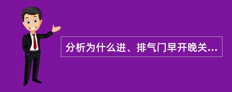 分析为什么进、排气门早开晚关有利于进、排气。