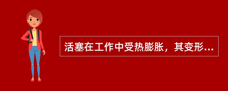 活塞在工作中受热膨胀，其变形量裙部大于头部。