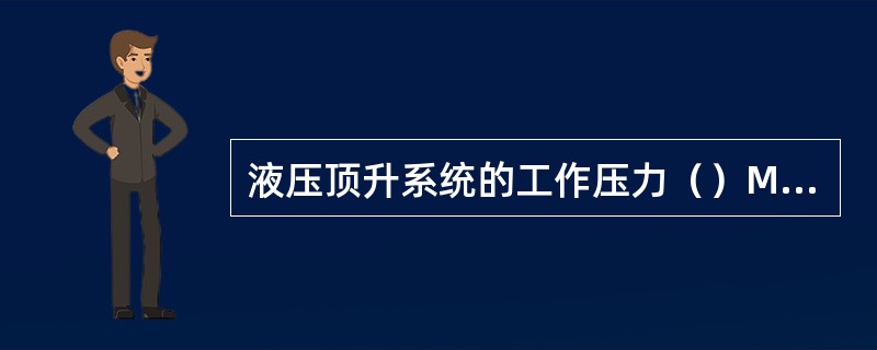 液压顶升系统的工作压力（）Mpa。