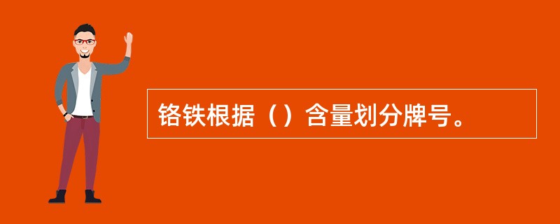 铬铁根据（）含量划分牌号。