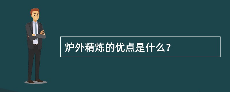 炉外精炼的优点是什么？