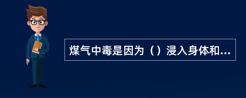 煤气中毒是因为（）浸入身体和血液中的血红素中与氧结合，形成氧血红素使血红素失去了