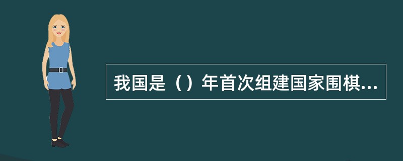 我国是（）年首次组建国家围棋集训队。