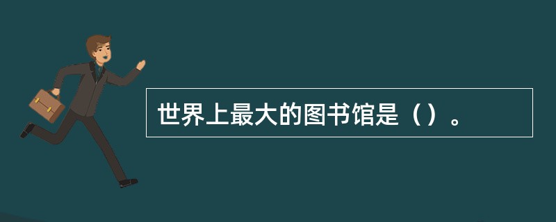 世界上最大的图书馆是（）。