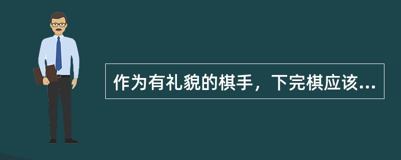 作为有礼貌的棋手，下完棋应该：（）。