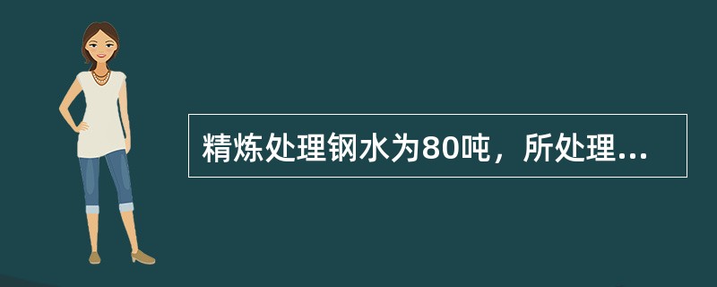 精炼处理钢水为80吨，所处理钢种为20#。已知：钢水成分为Si：0.20%、Mn