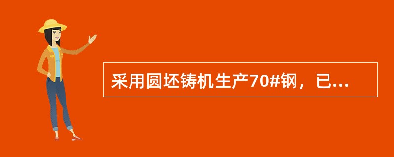 采用圆坯铸机生产70#钢，已知该钢种的液相线温度Tl=1495℃，过热度△T=2