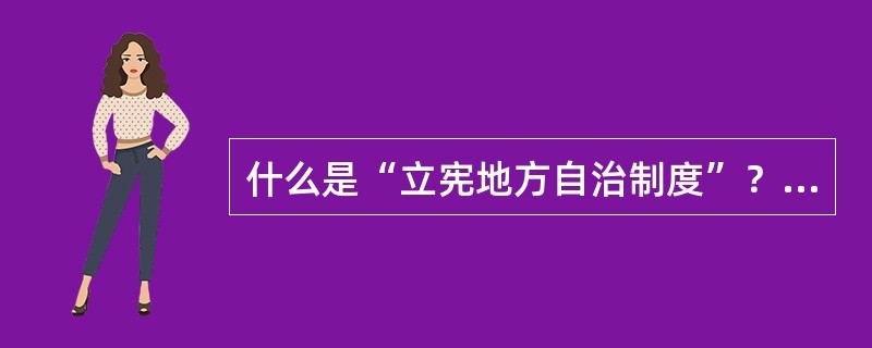 什么是“立宪地方自治制度”？西方国家为什么要引进“地方自治制度”？它最基本的特点