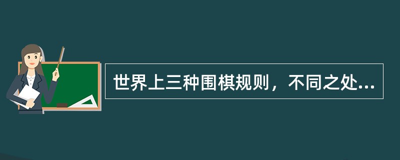 世界上三种围棋规则，不同之处主要在计算胜负时是数子，还是填空、还是计点。这三种规