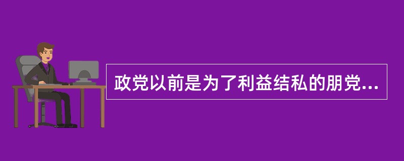 政党以前是为了利益结私的朋党。那么，政党是如何成为现代政治生活中的重要角色的？