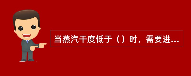 当蒸汽干度低于（）时，需要进行电加热。