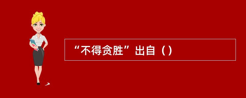 “不得贪胜”出自（）