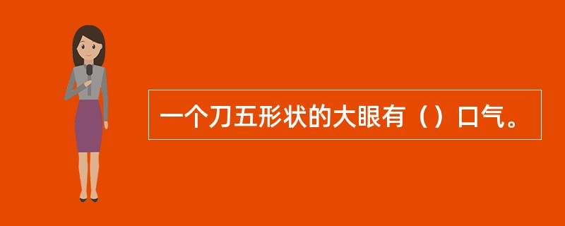一个刀五形状的大眼有（）口气。