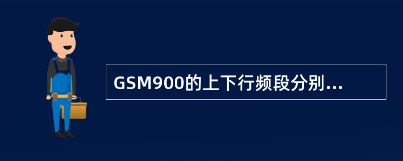 GSM900的上下行频段分别是（）、935MHZ-960MHZ，射频带宽为（），