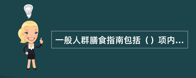 一般人群膳食指南包括（）项内容，适于6岁以上正常人群。