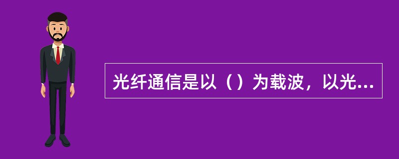 光纤通信是以（）为载波，以光纤为传输介质的一种有限通信方式。