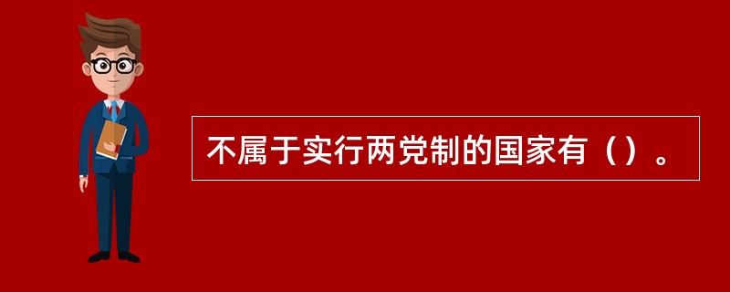 不属于实行两党制的国家有（）。